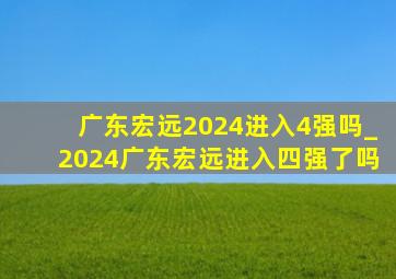 广东宏远2024进入4强吗_2024广东宏远进入四强了吗