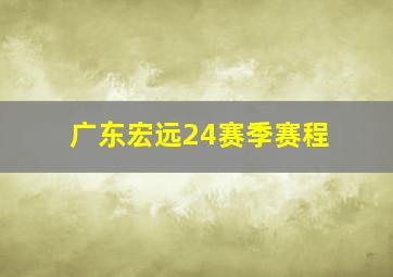 广东宏远24赛季赛程