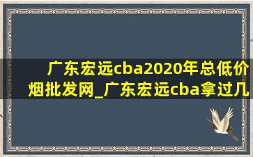 广东宏远cba2020年总(低价烟批发网)_广东宏远cba拿过几次(低价烟批发网)