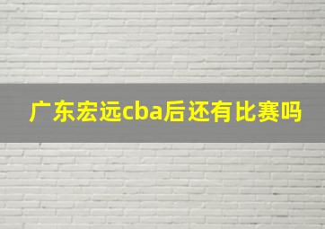 广东宏远cba后还有比赛吗