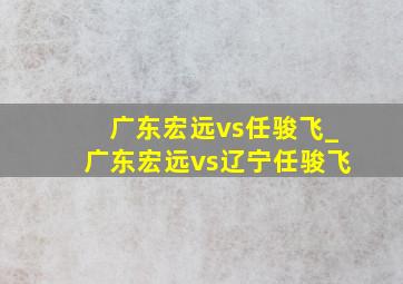 广东宏远vs任骏飞_广东宏远vs辽宁任骏飞