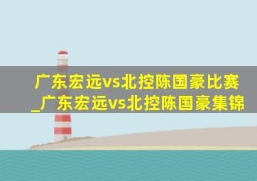 广东宏远vs北控陈国豪比赛_广东宏远vs北控陈国豪集锦