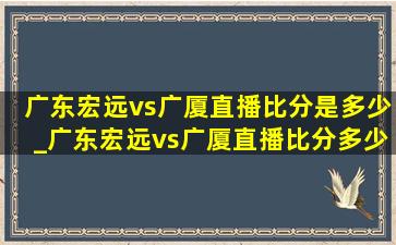 广东宏远vs广厦直播比分是多少_广东宏远vs广厦直播比分多少