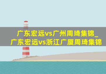 广东宏远vs广州周琦集锦_广东宏远vs浙江广厦周琦集锦