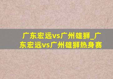 广东宏远vs广州雄狮_广东宏远vs广州雄狮热身赛