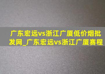 广东宏远vs浙江广厦(低价烟批发网)_广东宏远vs浙江广厦赛程