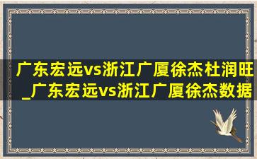 广东宏远vs浙江广厦徐杰杜润旺_广东宏远vs浙江广厦徐杰数据