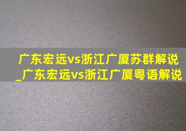 广东宏远vs浙江广厦苏群解说_广东宏远vs浙江广厦粤语解说