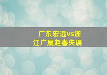 广东宏远vs浙江广厦赵睿失误