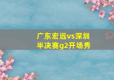 广东宏远vs深圳半决赛g2开场秀