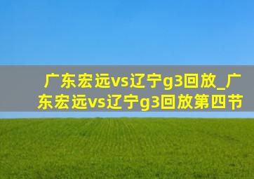 广东宏远vs辽宁g3回放_广东宏远vs辽宁g3回放第四节