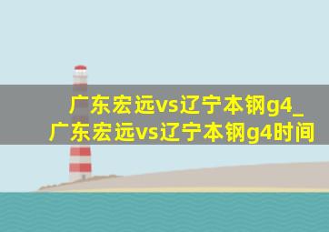 广东宏远vs辽宁本钢g4_广东宏远vs辽宁本钢g4时间