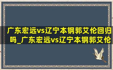 广东宏远vs辽宁本钢郭艾伦回归吗_广东宏远vs辽宁本钢郭艾伦