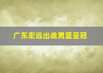 广东宏远出战男篮亚冠