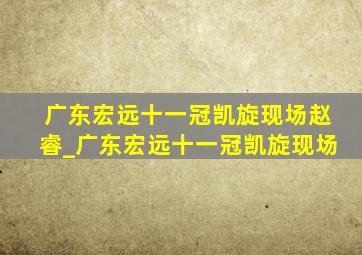 广东宏远十一冠凯旋现场赵睿_广东宏远十一冠凯旋现场