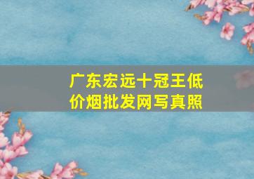 广东宏远十冠王(低价烟批发网)写真照