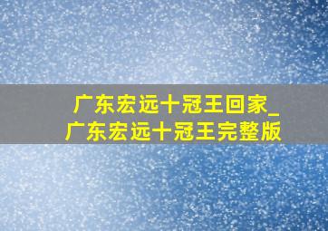 广东宏远十冠王回家_广东宏远十冠王完整版