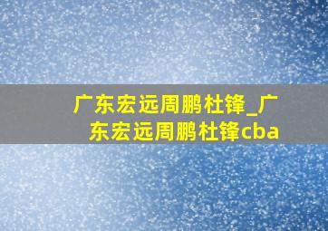 广东宏远周鹏杜锋_广东宏远周鹏杜锋cba