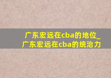 广东宏远在cba的地位_广东宏远在cba的统治力