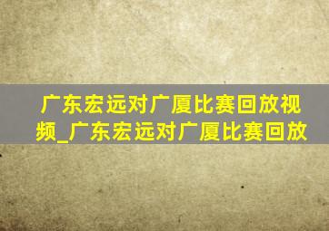 广东宏远对广厦比赛回放视频_广东宏远对广厦比赛回放