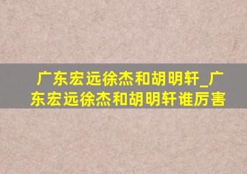 广东宏远徐杰和胡明轩_广东宏远徐杰和胡明轩谁厉害