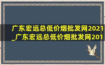 广东宏远总(低价烟批发网)2021_广东宏远总(低价烟批发网)2019