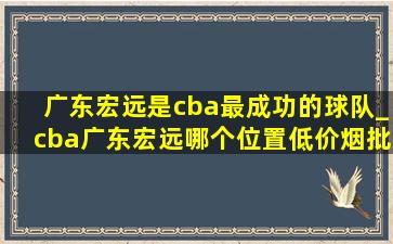 广东宏远是cba最成功的球队_cba广东宏远哪个位置(低价烟批发网)
