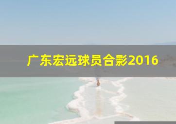 广东宏远球员合影2016