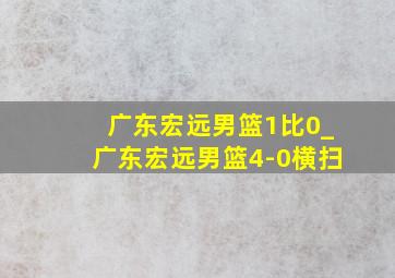 广东宏远男篮1比0_广东宏远男篮4-0横扫