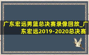 广东宏远男篮总决赛录像回放_广东宏远2019-2020总决赛录像回放