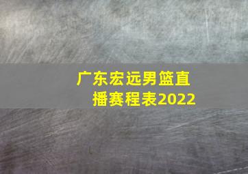 广东宏远男篮直播赛程表2022