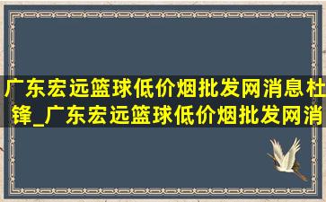 广东宏远篮球(低价烟批发网)消息杜锋_广东宏远篮球(低价烟批发网)消息