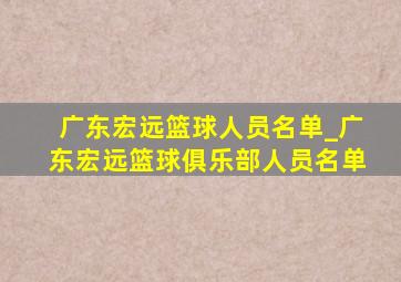 广东宏远篮球人员名单_广东宏远篮球俱乐部人员名单