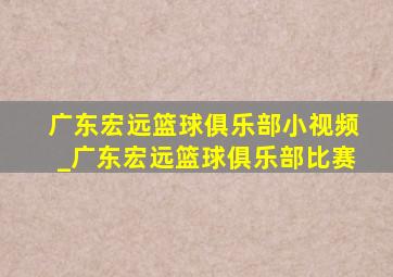 广东宏远篮球俱乐部小视频_广东宏远篮球俱乐部比赛