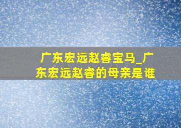 广东宏远赵睿宝马_广东宏远赵睿的母亲是谁