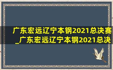 广东宏远辽宁本钢2021总决赛_广东宏远辽宁本钢2021总决赛比赛