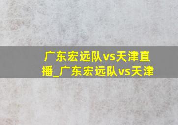 广东宏远队vs天津直播_广东宏远队vs天津