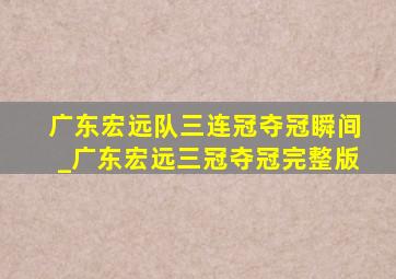 广东宏远队三连冠夺冠瞬间_广东宏远三冠夺冠完整版