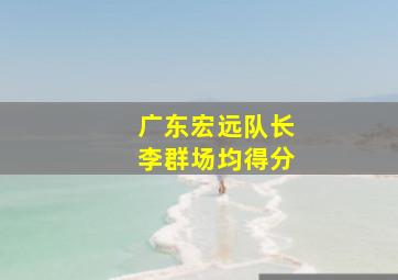 广东宏远队长李群场均得分