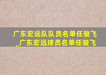 广东宏远队队员名单任骏飞_广东宏远球员名单任骏飞