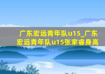 广东宏远青年队u15_广东宏远青年队u15张家睿身高