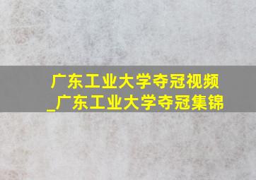 广东工业大学夺冠视频_广东工业大学夺冠集锦