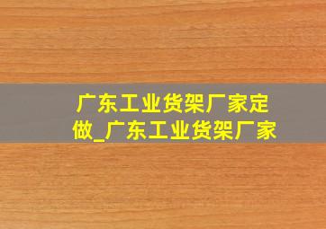 广东工业货架厂家定做_广东工业货架厂家