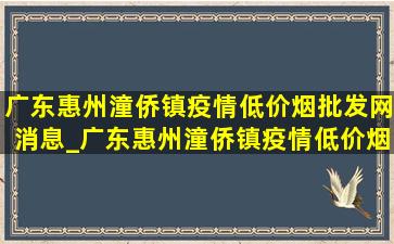 广东惠州潼侨镇疫情(低价烟批发网)消息_广东惠州潼侨镇疫情(低价烟批发网)通报