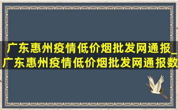 广东惠州疫情(低价烟批发网)通报_广东惠州疫情(低价烟批发网)通报数据