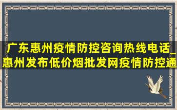 广东惠州疫情防控咨询热线电话_惠州发布(低价烟批发网)疫情防控通知