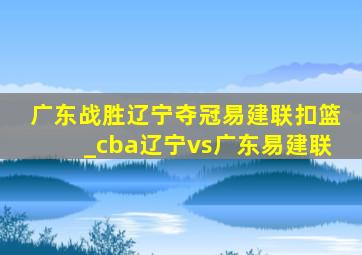 广东战胜辽宁夺冠易建联扣篮_cba辽宁vs广东易建联