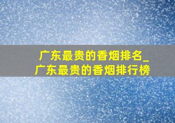 广东最贵的香烟排名_广东最贵的香烟排行榜