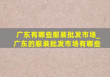 广东有哪些服装批发市场_广东的服装批发市场有哪些