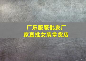 广东服装批发厂家直批女装拿货店